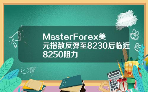 MasterForex美元指数反弹至8230后临近8250阻力