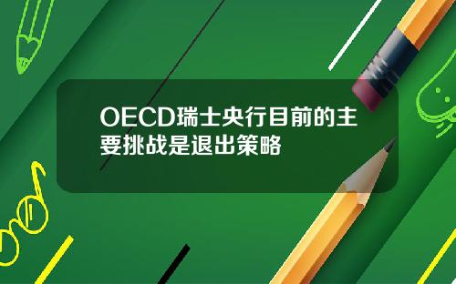 OECD瑞士央行目前的主要挑战是退出策略