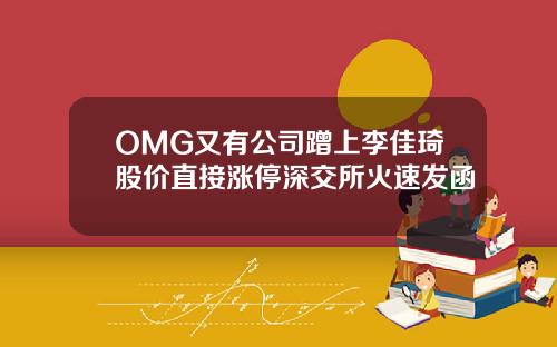 OMG又有公司蹭上李佳琦股价直接涨停深交所火速发函
