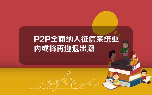 P2P全面纳入征信系统业内或将再迎退出潮