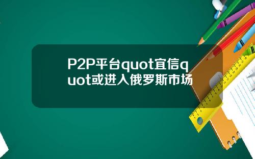 P2P平台quot宜信quot或进入俄罗斯市场
