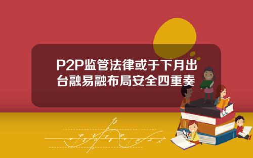 P2P监管法律或于下月出台融易融布局安全四重奏