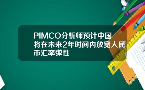 PIMCO分析师预计中国将在未来2年时间内放宽人民币汇率弹性