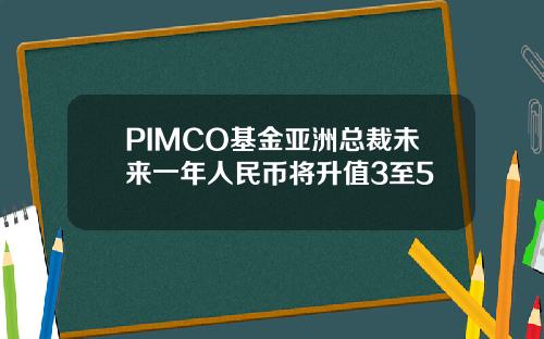 PIMCO基金亚洲总裁未来一年人民币将升值3至5