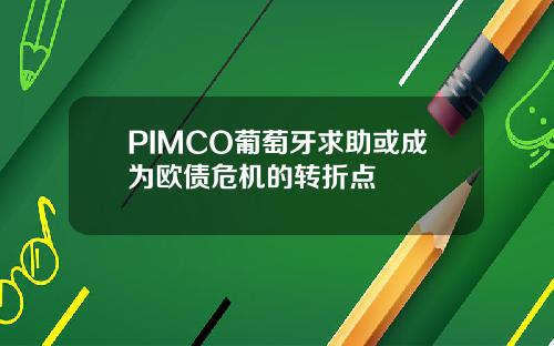 PIMCO葡萄牙求助或成为欧债危机的转折点