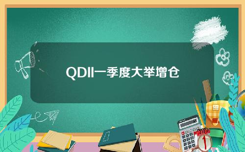 QDII一季度大举增仓
