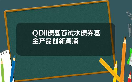QDII债基首试水债券基金产品创新潮涌