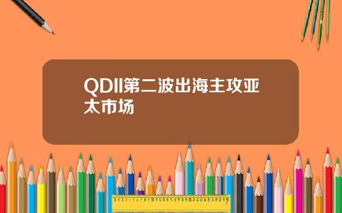 QDII第二波出海主攻亚太市场