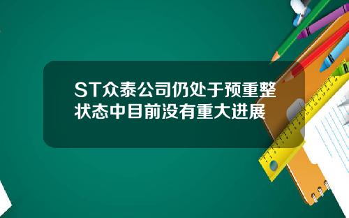 ST众泰公司仍处于预重整状态中目前没有重大进展