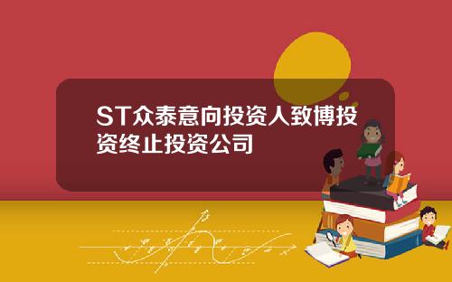 ST众泰意向投资人致博投资终止投资公司