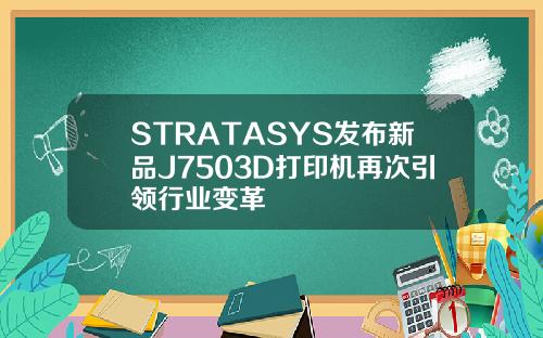 STRATASYS发布新品J7503D打印机再次引领行业变革