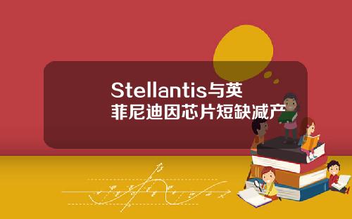 Stellantis与英菲尼迪因芯片短缺减产
