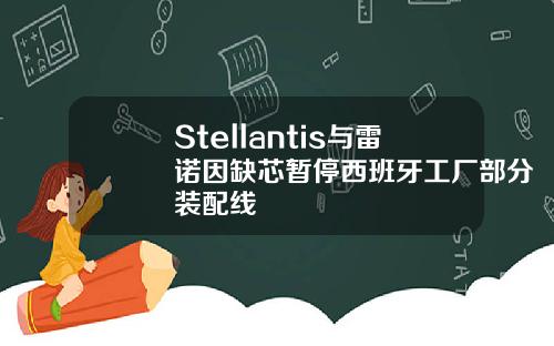 Stellantis与雷诺因缺芯暂停西班牙工厂部分装配线