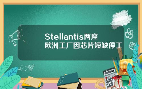 Stellantis两座欧洲工厂因芯片短缺停工