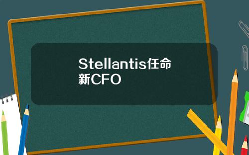 Stellantis任命新CFO