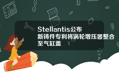 Stellantis公布新铸件专利将涡轮增压器整合至气缸盖