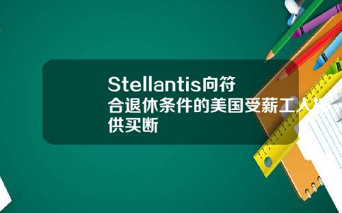 Stellantis向符合退休条件的美国受薪工人提供买断