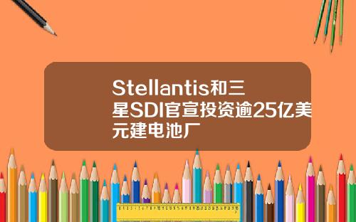 Stellantis和三星SDI官宣投资逾25亿美元建电池厂