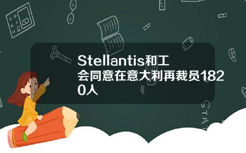 Stellantis和工会同意在意大利再裁员1820人