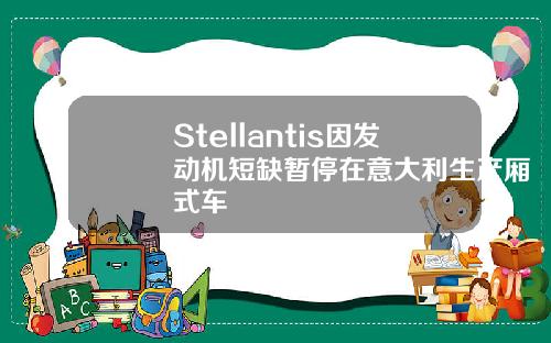 Stellantis因发动机短缺暂停在意大利生产厢式车