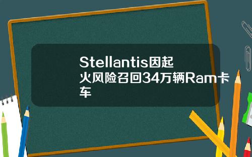 Stellantis因起火风险召回34万辆Ram卡车