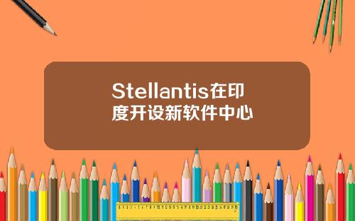 Stellantis在印度开设新软件中心