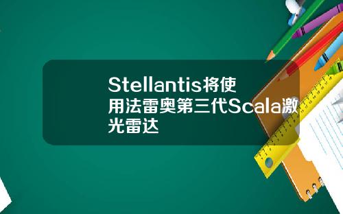 Stellantis将使用法雷奥第三代Scala激光雷达