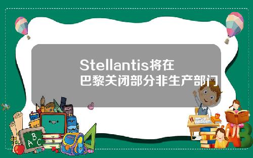 Stellantis将在巴黎关闭部分非生产部门