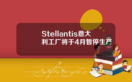 Stellantis意大利工厂将于4月暂停生产