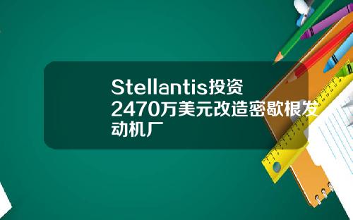 Stellantis投资2470万美元改造密歇根发动机厂
