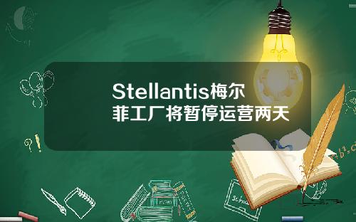 Stellantis梅尔菲工厂将暂停运营两天