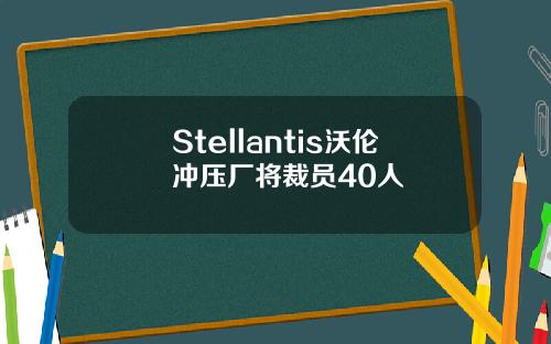 Stellantis沃伦冲压厂将裁员40人