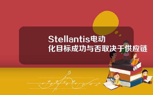Stellantis电动化目标成功与否取决于供应链