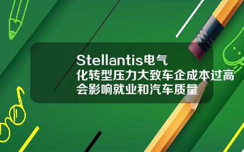 Stellantis电气化转型压力大致车企成本过高会影响就业和汽车质量