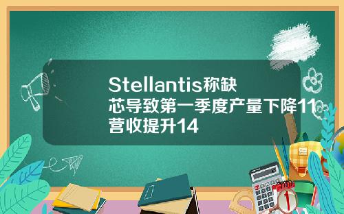 Stellantis称缺芯导致第一季度产量下降11营收提升14