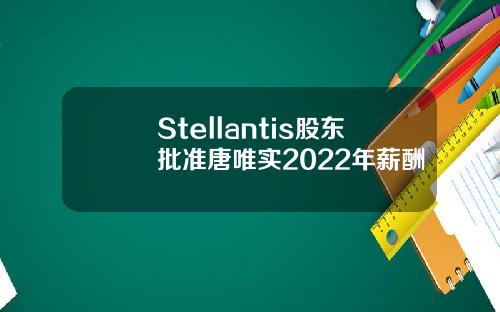 Stellantis股东批准唐唯实2022年薪酬