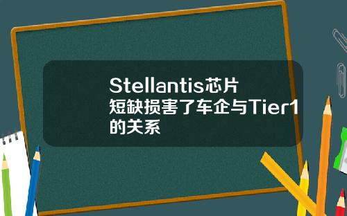Stellantis芯片短缺损害了车企与Tier1的关系