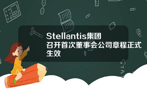 Stellantis集团召开首次董事会公司章程正式生效