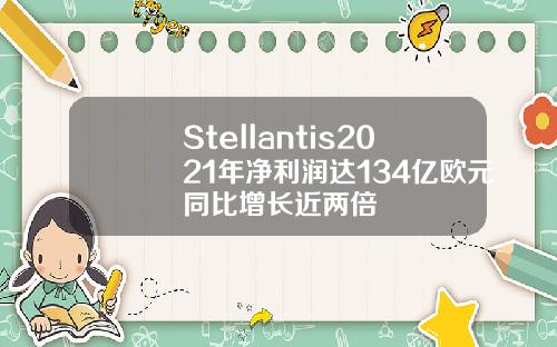 Stellantis2021年净利润达134亿欧元同比增长近两倍