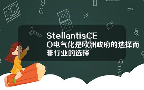 StellantisCEO电气化是欧洲政府的选择而非行业的选择