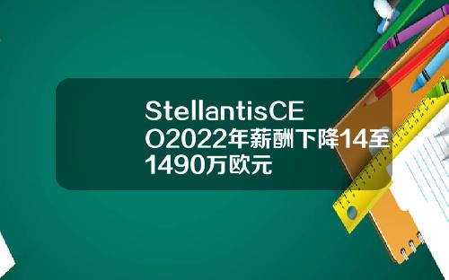 StellantisCEO2022年薪酬下降14至1490万欧元