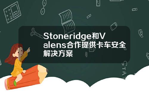 Stoneridge和Valens合作提供卡车安全解决方案