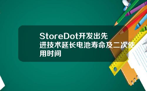StoreDot开发出先进技术延长电池寿命及二次使用时间