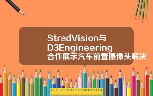 StradVision与D3Engineering合作展示汽车前置摄像头解决方案