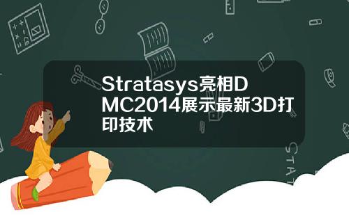 Stratasys亮相DMC2014展示最新3D打印技术