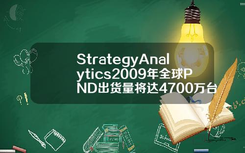 StrategyAnalytics2009年全球PND出货量将达4700万台