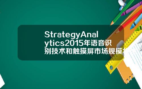 StrategyAnalytics2015年语音识别技术和触摸屏市场规模将达29亿美元