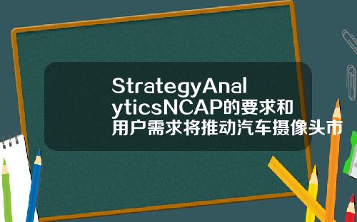 StrategyAnalyticsNCAP的要求和用户需求将推动汽车摄像头市场