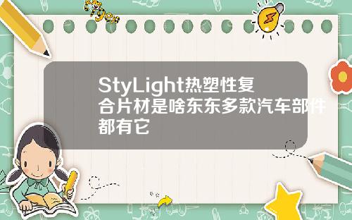 StyLight热塑性复合片材是啥东东多款汽车部件都有它