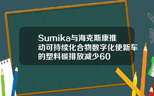 Sumika与海克斯康推动可持续化合物数字化使新车的塑料碳排放减少60